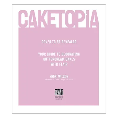 "Caketopia: Your Guide to Decorating Buttercream Cakes with Flair" - "" ("Wilson Sheri")(Pevná v