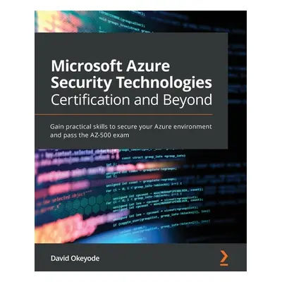 "Microsoft Azure Security Technologies Certification and Beyond: Gain practical skills to secure