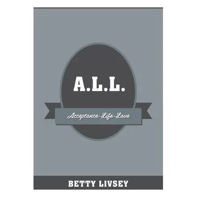 "A.L.L.: Acceptance-Life-Love" - "" ("Livsey Betty")(Paperback)