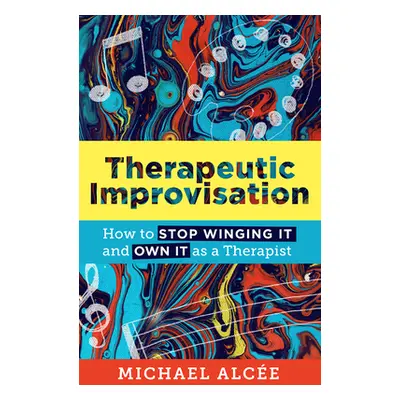 "Therapeutic Improvisation: How to Stop Winging It and Own It as a Therapist" - "" ("Alce Michae