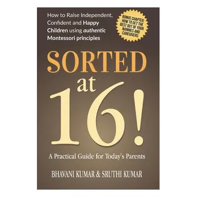 "Sorted at 16!: How to Raise Independent, Confident and Happy Children Using Authentic Montessor