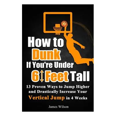 "How to Dunk if You're Under 6 Feet Tall: 13 Proven Ways to Jump Higher and Drastically Increase