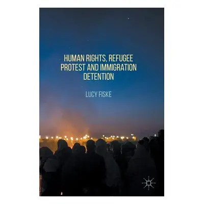 "Human Rights, Refugee Protest and Immigration Detention" - "" ("Fiske Lucy")(Pevná vazba)