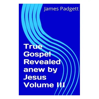 "True Gospel Revealed anew by Jesus Vol III" - "" ("Padgett James E.")(Paperback)