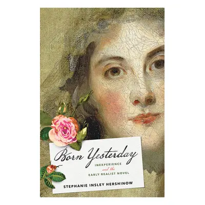 "Born Yesterday: Inexperience and the Early Realist Novel" - "" ("Hershinow Stephanie Insley")(P