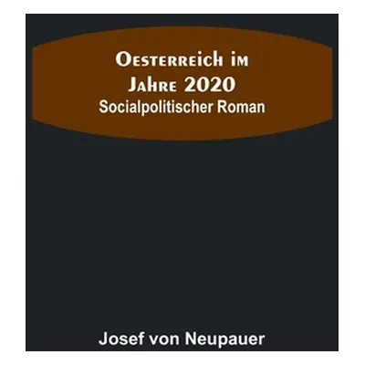 "Oesterreich im Jahre 2020: Socialpolitischer Roman" - "" ("Von Neupauer Josef")(Paperback)