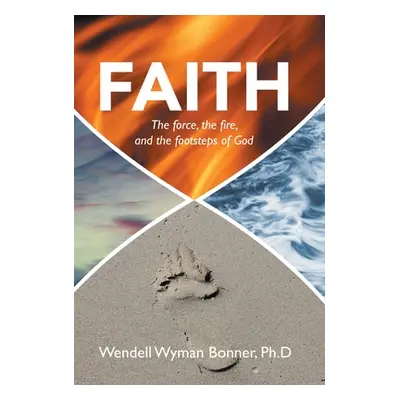 "Faith: The Force, the Fire, and the Footsteps of God" - "" ("Bonner Ph. D. Wendell Wyman")(Pevn