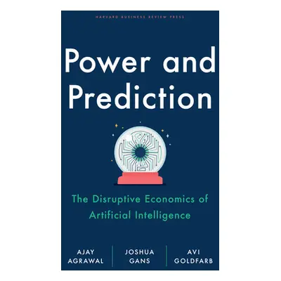 "Power and Prediction: The Disruptive Economics of Artificial Intelligence" - "" ("Agrawal Ajay"