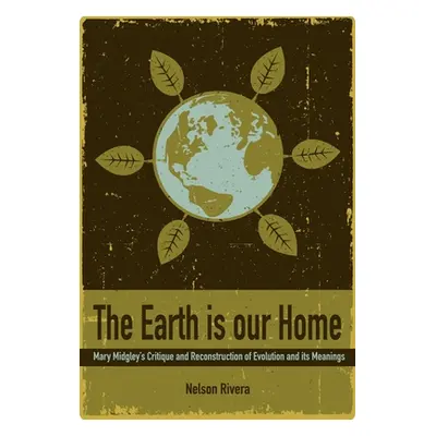 "The Earth Is Our Home: Mary Midgley's Critique and Reconstruction of Evolution and Its Meanings