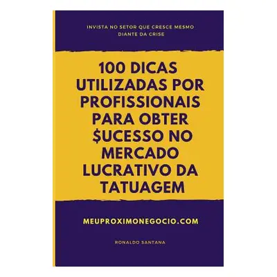 "100 Dicas Utilizadas Por Profissionais Para Obter Sucesso No Mercado Lucrativo Da Tatuagem: Inv