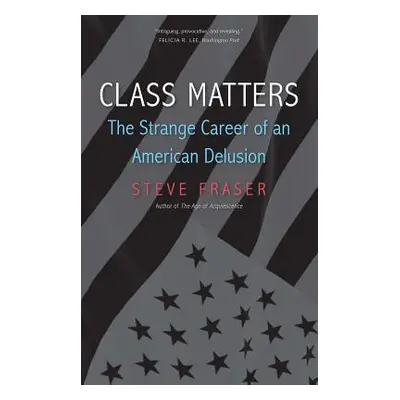 "Class Matters: The Strange Career of an American Delusion" - "" ("Fraser Steve")(Paperback)