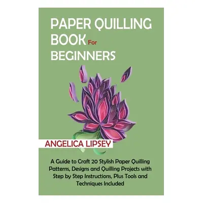 "Paper Quilling Book for Beginners: A Guide to Craft 20 Stylish Paper Quilling Patterns, Designs