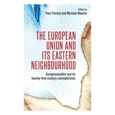 "The European Union and Its Eastern Neighbourhood: Europeanisation and Its Twenty-First-Century 