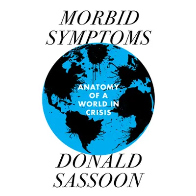 "Morbid Symptoms: An Anatomy of a World in Crisis" - "" ("Sassoon Donald")(Pevná vazba)