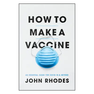 "How to Make a Vaccine: An Essential Guide for Covid-19 and Beyond" - "" ("Rhodes John")(Paperba