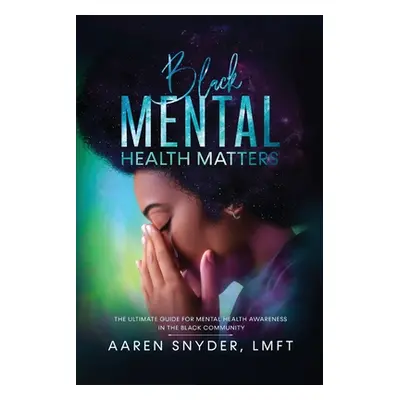 "Black Mental Health Matters: The Ultimate Guide for Mental Health Awareness in the Black Commun