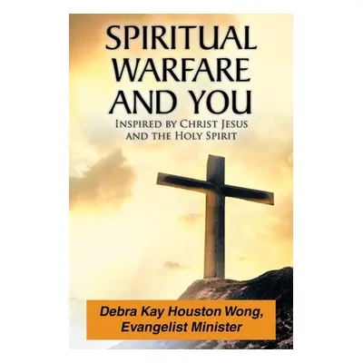 "Spiritual Warfare and You: Inspired by Christ Jesus and the Holy Spirit" - "" ("Houston Wong De