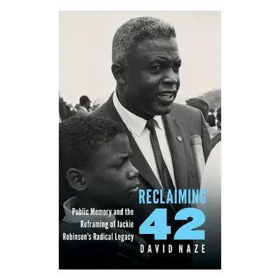 "Reclaiming 42: Public Memory and the Reframing of Jackie Robinson's Radical Legacy" - "" ("Naze