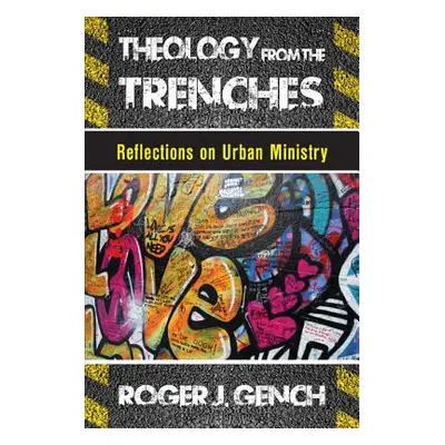 "Theology from the Trenches: Reflections on Urban Ministry" - "" ("Gench Roger J.")(Paperback)