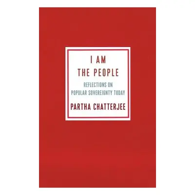 "I Am the People: Reflections on Popular Sovereignty Today" - "" ("Chatterjee Partha")(Paperback