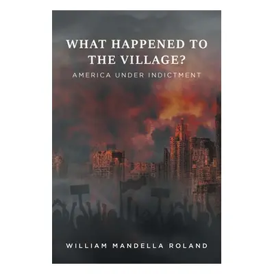 "What Happened to the Village?: America under Indictment" - "" ("Roland William Mandella M.")(Pa