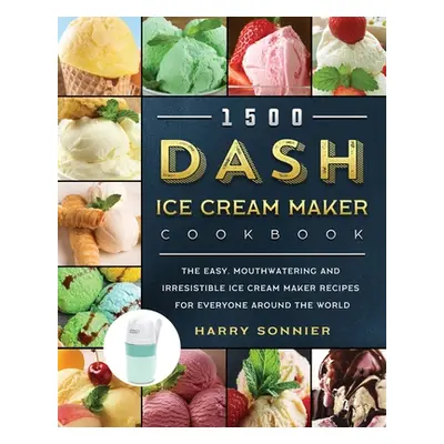 "1500 DASH Ice Cream Maker Cookbook: The Easy, Mouthwatering and Irresistible Ice Cream Maker Re