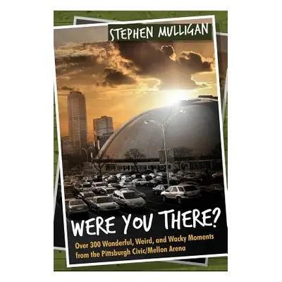 "Were You There?: Over 300 Wonderful, Weird, and Wacky Moments from the Pittsburgh Civic/Mellon 