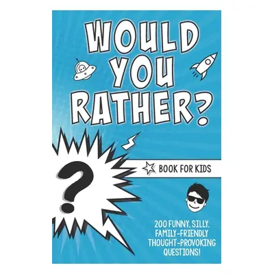 "Would You Rather? Book for Kids: 200 Funny, Silly, Family-Friendly Thought-Provoking Questions 