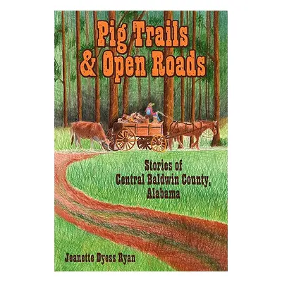 "Pig Trails and Open Roads: Stories of Central Baldwin County, Alabama" - "" ("Ryan Jeanette Dye