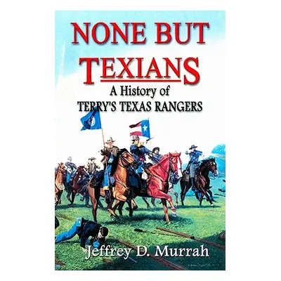 "None But Texians: A History of Terry's Texas Rangers" - "" ("Murrah Jeffrey D.")(Paperback)