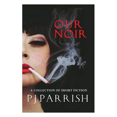 "Our Noir: A collection of short stories and a novella" - "" ("Parrish Pj")(Paperback)