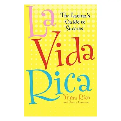 "La Vida Rica: The Latina's Guide to Success" - "" ("Rico Yrma")(Paperback)