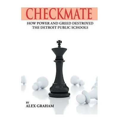 "Checkmate: How Power and Greed Destroyed the Detroit Public Schools" - "" ("Graham Alex")(Paper