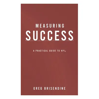 "Measuring Success: A Practical Guide to KPIs" - "" ("Brisendine Greg")(Paperback)