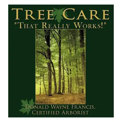 "Tree Care: That Really Works!" - "" ("Francis Certified Arborist Donald Wayne")(Paperback)