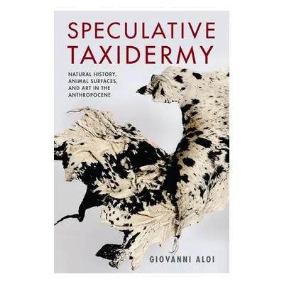 "Speculative Taxidermy: Natural History, Animal Surfaces, and Art in the Anthropocene" - "" ("Al