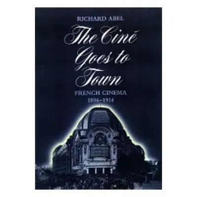 "The Cine Goes to Town: French Cinema, 1896-1914, Updated and Expanded Edition" - "" ("Abel Rich