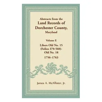 "Abstracts from the Land Records of Dorchester County, Maryland, Volume E: 1756-1763" - "" ("McA