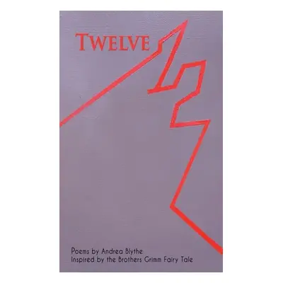 "Twelve: Poems Inspired by the Brothers Grimm Fairy Tale" - "" ("Blythe Andrea")(Paperback)