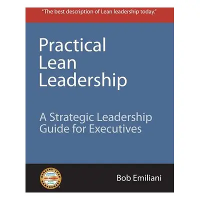 "Practical Lean Leadership: A Strategic Leadership Guide for Executives" - "" ("Emiliani Bob")(P