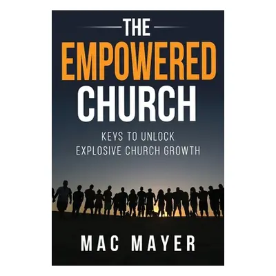 "The Empowered Church: Keys to Unlock Explosive Church Growth!" - "" ("Mayer Mac")(Paperback)