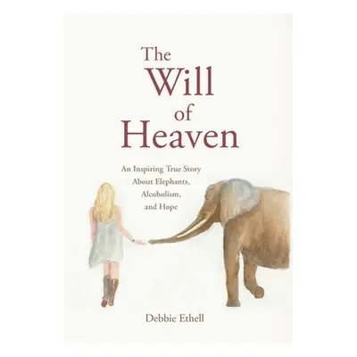 "The Will of Heaven: An Inspiring True Story About Elephants, Alcoholism, and Hope" - "" ("Ethel