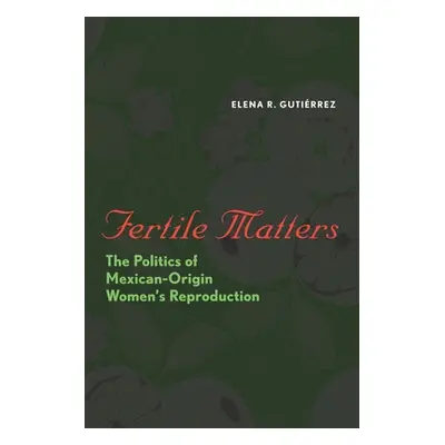 "Fertile Matters: The Politics of Mexican-Origin Women's Reproduction" - "" ("Gutirrez Elena R."