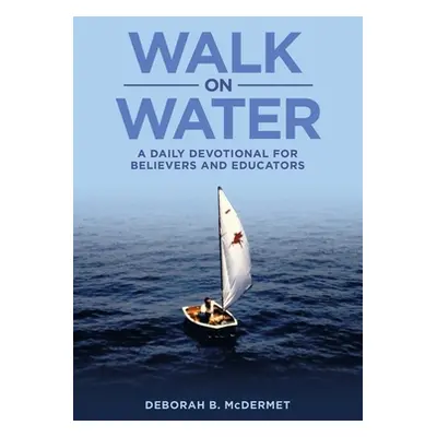 "Walk on Water: A Daily Devotional for Believers and Educators" - "" ("McDermet Deborah B.")(Pap