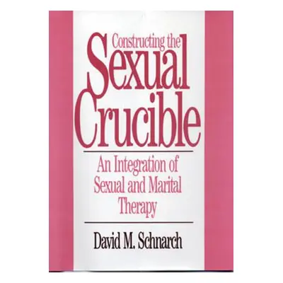 "Constructing the Sexual Crucible: An Integration of Sexual and Marital Therapy" - "" ("Schnarch