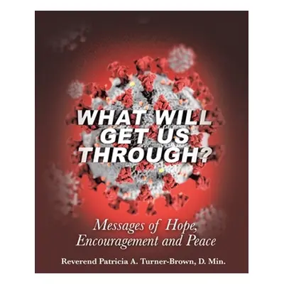 "What Will Get Us Through?: Messages of Hope, Encouragement, and Peace" - "" ("Turner-Brown D. M