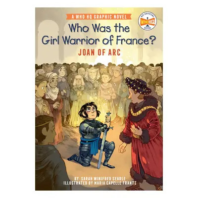 "Who Was the Girl Warrior of France?: Joan of Arc: A Who HQ Graphic Novel" - "" ("Searle Sarah W