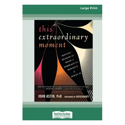 "This Extraordinary Moment: Moving Beyond the Mind to Embrace the Miracle of What Is (16pt Large