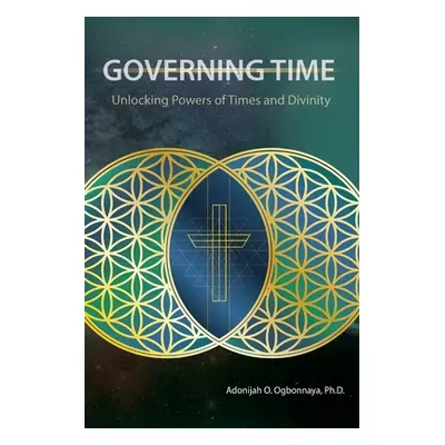 "Governing Time: Unlocking Powers of Times and Divinity" - "" ("Ogbonnaya Ph. D. Adonijah O.")(P