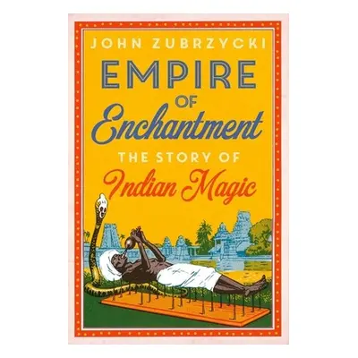 "Empire of Enchantment: The Story of Indian Magic" - "" ("Zubrzycki John")(Pevná vazba)